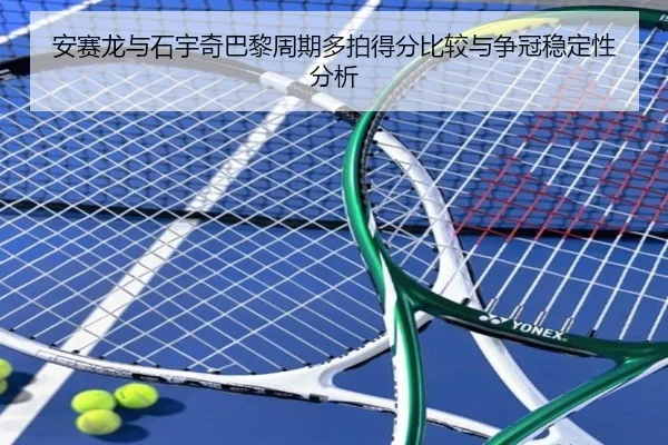 安赛龙与石宇奇巴黎周期多拍得分比较与争冠稳定性分析